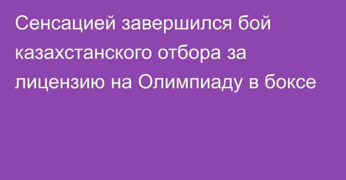 Сенсацией завершился бой казахстанского отбора за лицензию на Олимпиаду в боксе