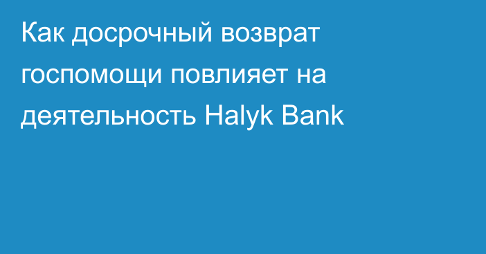 Как досрочный возврат госпомощи повлияет на деятельность Halyk Bank