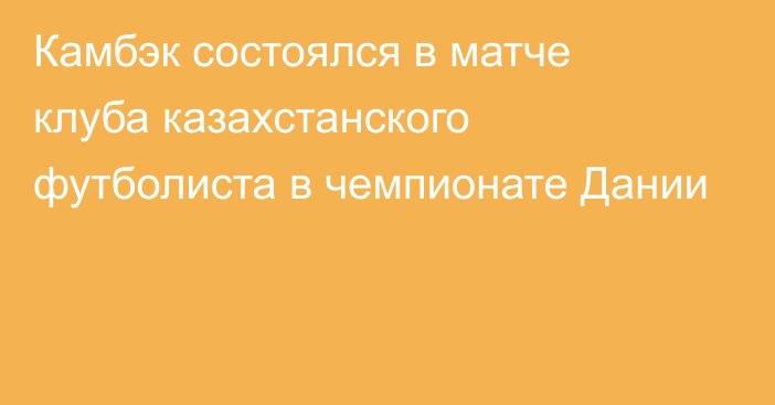 Камбэк состоялся в матче клуба казахстанского футболиста в чемпионате Дании