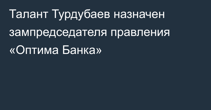 Талант Турдубаев назначен зампредседателя правления «Оптима Банка»