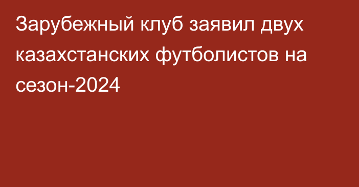 Зарубежный клуб заявил двух казахстанских футболистов на сезон-2024