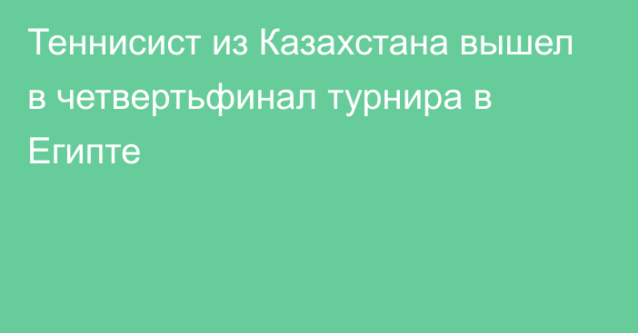 Теннисист из Казахстана вышел в четвертьфинал турнира в Египте