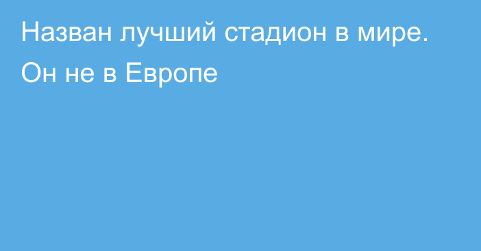 Назван лучший стадион в мире. Он не в Европе