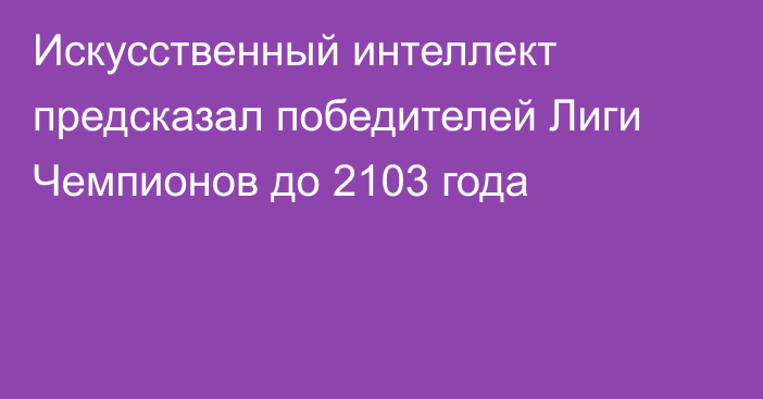 Искусственный интеллект предсказал победителей Лиги Чемпионов до 2103 года