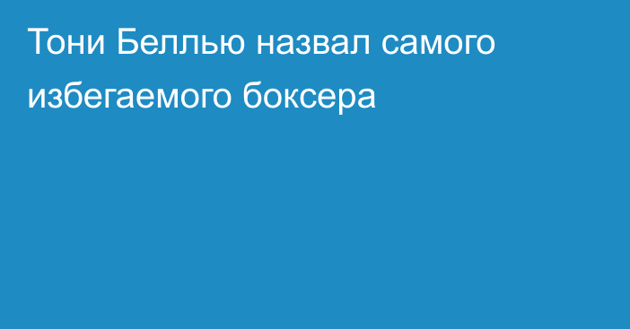 Тони Беллью назвал самого избегаемого боксера