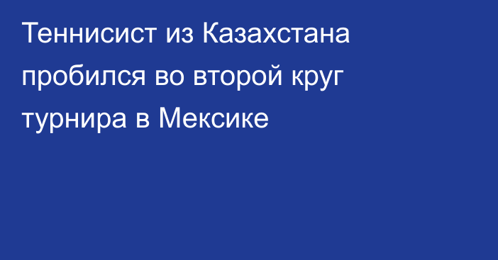 Теннисист из Казахстана пробился во второй круг турнира в Мексике