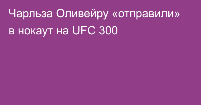 Чарльза Оливейру «отправили» в нокаут на UFC 300