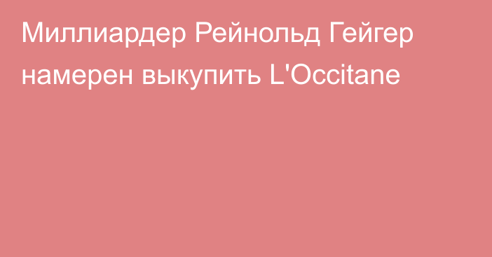 Миллиардер Рейнольд Гейгер намерен выкупить L'Occitane