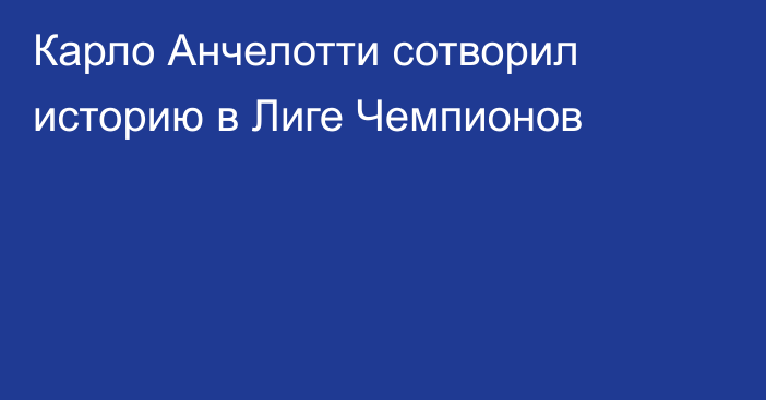 Карло Анчелотти сотворил историю в Лиге Чемпионов