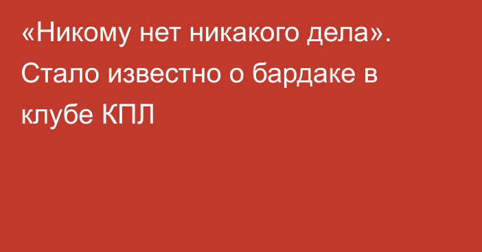 «Никому нет никакого дела». Стало известно о бардаке в клубе КПЛ