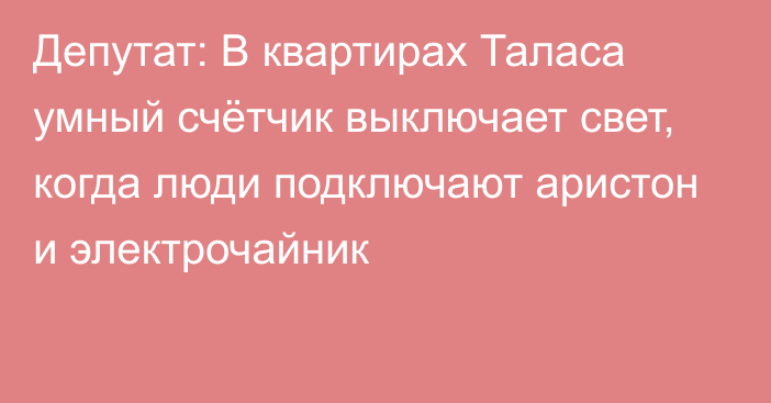 Депутат: В квартирах Таласа умный счётчик выключает свет, когда люди подключают аристон и электрочайник