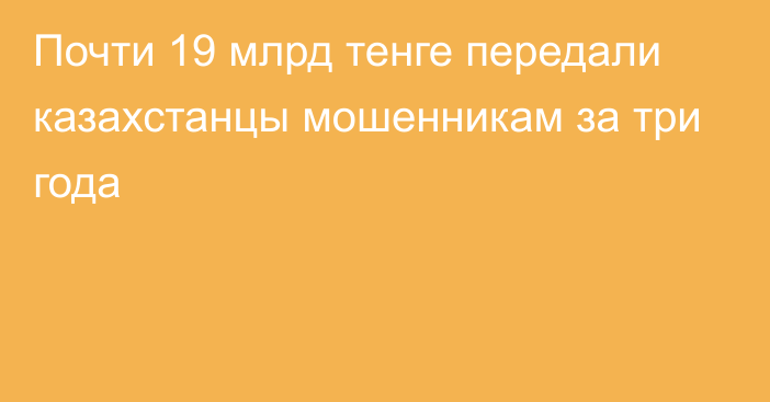 Почти 19 млрд тенге передали казахстанцы мошенникам за три года