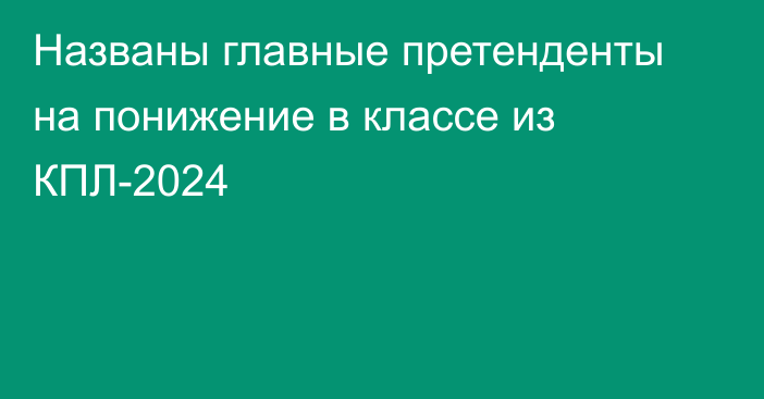 Названы главные претенденты на понижение в классе из КПЛ-2024