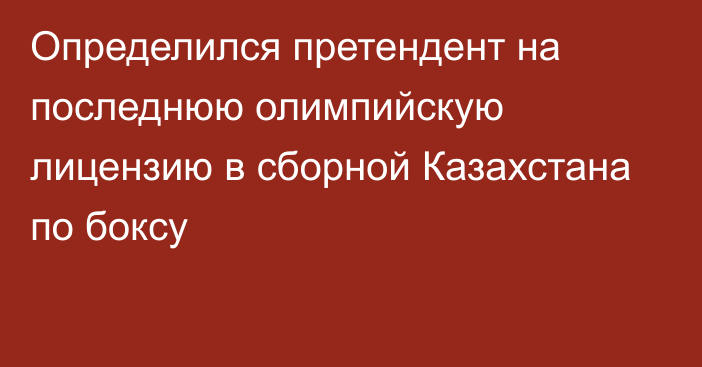 Определился претендент на последнюю олимпийскую лицензию в сборной Казахстана по боксу