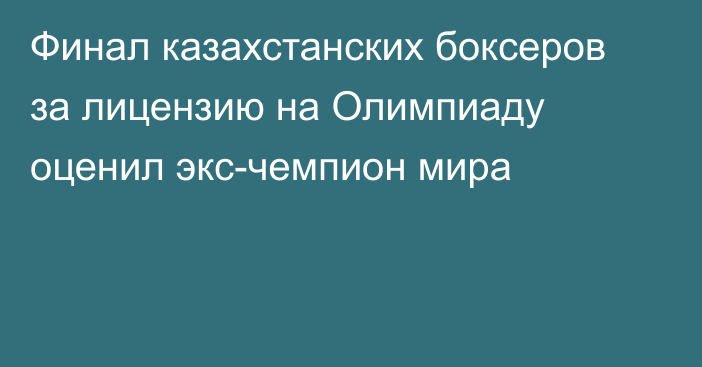 Финал казахстанских боксеров за лицензию на Олимпиаду оценил экс-чемпион мира