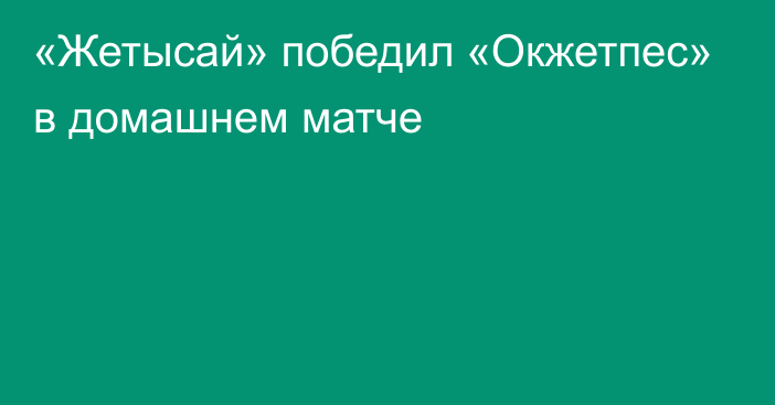 «Жетысай» победил «Окжетпес» в домашнем матче