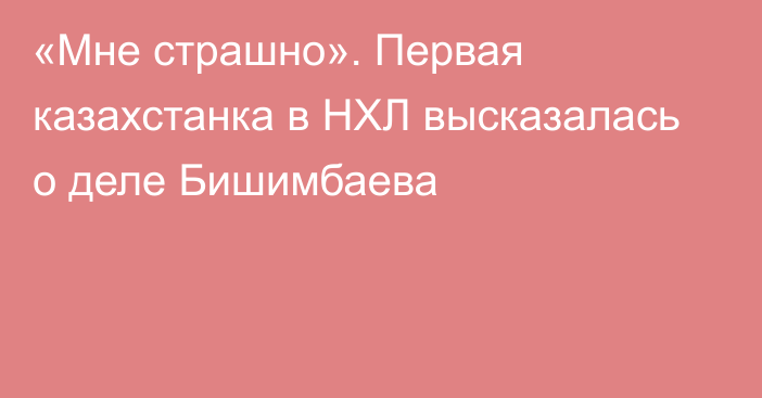 «Мне страшно». Первая казахстанка в НХЛ высказалась о деле Бишимбаева