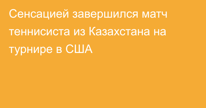 Сенсацией завершился матч теннисиста из Казахстана на турнире в США