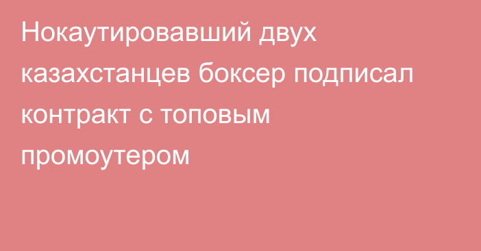 Нокаутировавший двух казахстанцев боксер подписал контракт с топовым промоутером