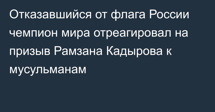 Отказавшийся от флага России чемпион мира отреагировал на призыв Рамзана Кадырова к мусульманам