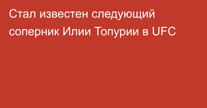 Стал известен следующий соперник Илии Топурии в UFC