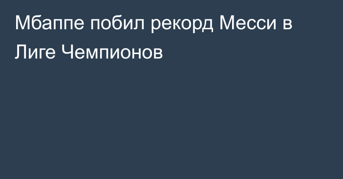 Мбаппе побил рекорд Месси в Лиге Чемпионов