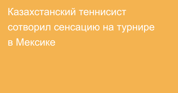 Казахстанский теннисист сотворил сенсацию на турнире в Мексике