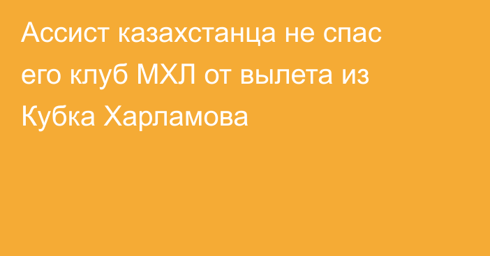 Ассист казахстанца не спас его клуб МХЛ от вылета из Кубка Харламова