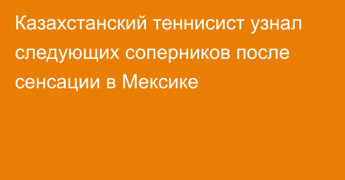 Казахстанский теннисист узнал следующих соперников после сенсации в Мексике