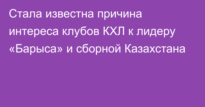 Стала известна причина интереса клубов КХЛ к лидеру «Барыса» и сборной Казахстана