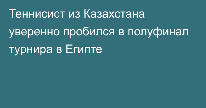 Теннисист из Казахстана уверенно пробился в полуфинал турнира в Египте