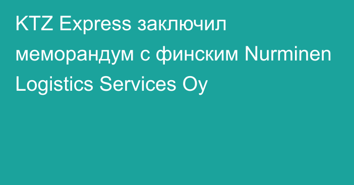 KTZ Express заключил меморандум с финским Nurminen Logistics Services Oy