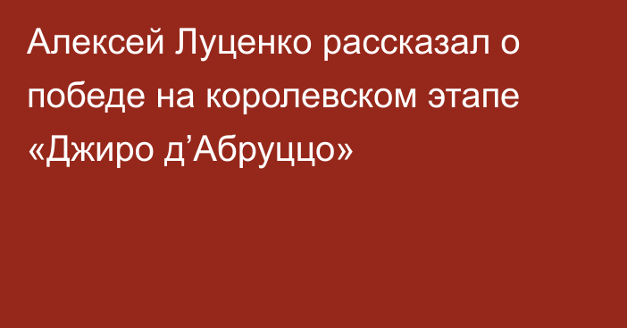 Алексей Луценко рассказал о победе на королевском этапе «Джиро д’Абруццо»