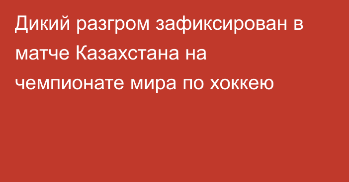 Дикий разгром зафиксирован в матче Казахстана на чемпионате мира по хоккею