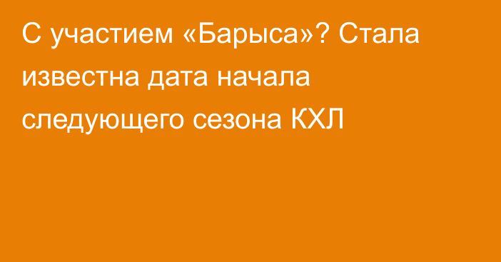 С участием «Барыса»? Стала известна дата начала следующего сезона КХЛ