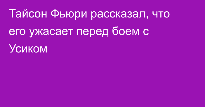 Тайсон Фьюри рассказал, что его ужасает перед боем с Усиком