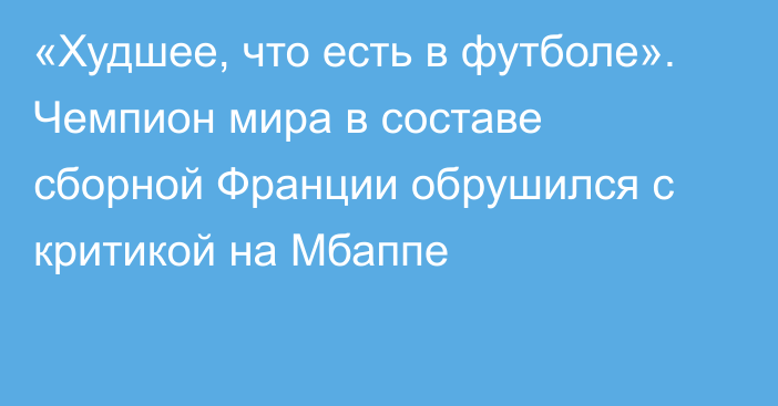 «Худшее, что есть в футболе». Чемпион мира в составе сборной Франции обрушился с критикой на Мбаппе