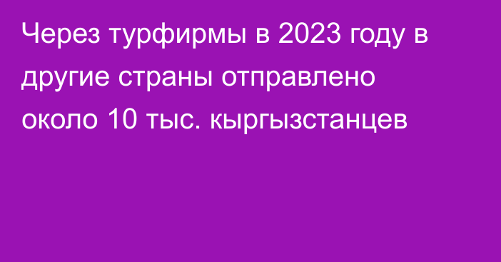 Через турфирмы в 2023 году в другие страны отправлено около 10 тыс. кыргызстанцев