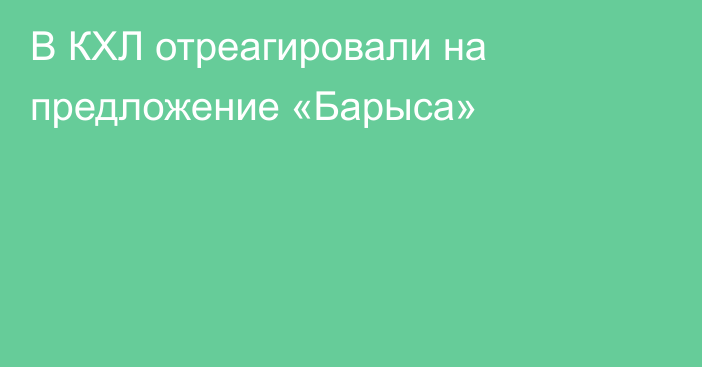 В КХЛ отреагировали на предложение «Барыса»