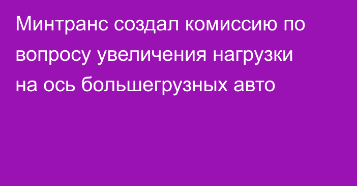 Минтранс создал комиссию по вопросу увеличения нагрузки на ось большегрузных авто