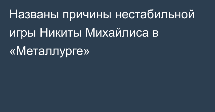 Названы причины нестабильной игры Никиты Михайлиса в «Металлурге»