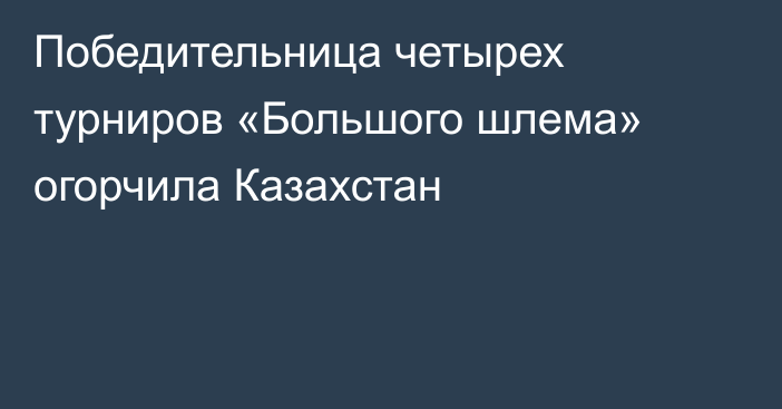 Победительница четырех турниров «Большого шлема» огорчила Казахстан