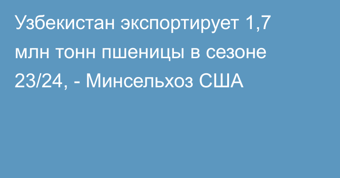 Узбекистан экспортирует 1,7 млн тонн пшеницы в сезоне 23/24, - Минсельхоз США