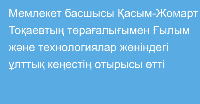 Мемлекет басшысы Қасым-Жомарт Тоқаевтың төрағалығымен Ғылым және технологиялар жөніндегі ұлттық кеңестің отырысы өтті