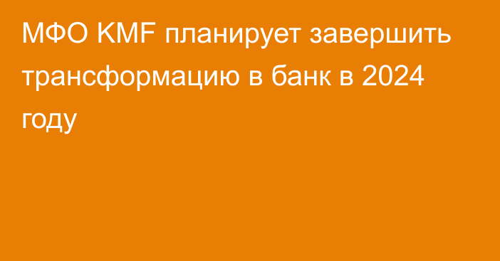 МФО KMF планирует завершить трансформацию в банк в 2024 году