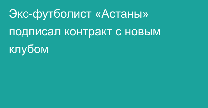 Экс-футболист «Астаны» подписал контракт с новым клубом