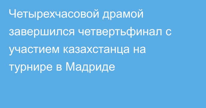 Четырехчасовой драмой завершился четвертьфинал с участием казахстанца на турнире в Мадриде