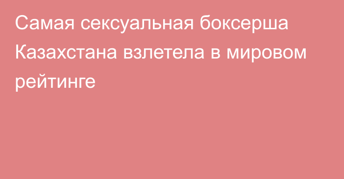 Самая сексуальная боксерша Казахстана взлетела в мировом рейтинге