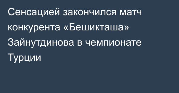 Сенсацией закончился матч конкурента «Бешикташа» Зайнутдинова в чемпионате Турции