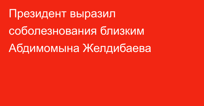 Президент выразил соболезнования близким Абдимомына Желдибаева